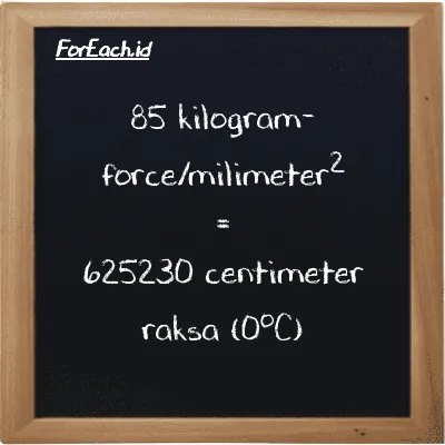 85 kilogram-force/milimeter<sup>2</sup> setara dengan 625230 centimeter raksa (0<sup>o</sup>C) (85 kgf/mm<sup>2</sup> setara dengan 625230 cmHg)